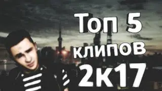 Лучшие клипы 2017 [ топ 5]