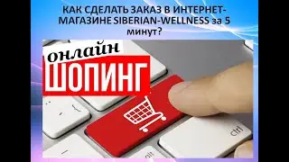Как сделать заказ в Интернет-магазине Siberian Wellness  за 5 минут?