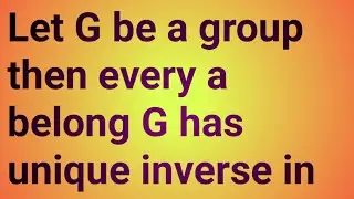 Let G be a group then every a belong G has unique inverse in G