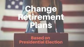 Should You Change Your Retirement Plans Based on the Presidential Election?