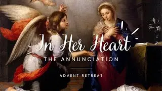 "In Her Heart" Advent Retreat Talk 2: The Annunciation