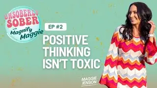 Positive Thinking Isn't Toxic - Unsoberly Sober with Magnify Maggie Ep. 2