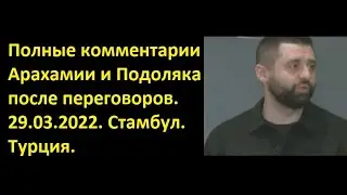 Полные комментарии Арахамии и Подоляка после переговоров. 29.03.2022. Стамбул. Турция.