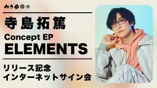 寺島拓篤 Concept EP「ELEMENTS」リリース記念インターネットサイン会 #てらしー_えれめんつ