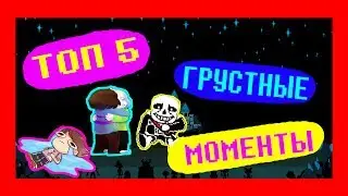 UNDERTALE - ТОП 5 ГРУСТНЫЕ МОМЕНТЫ