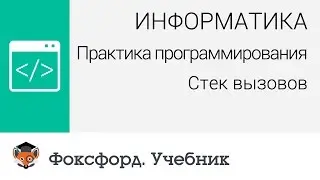 Информатика. Практика программирования: Стек вызовов. Центр онлайн-обучения «Фоксфорд»