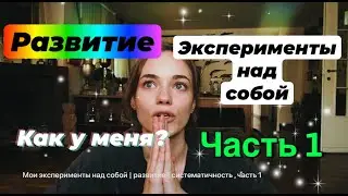 Как я развиваюсь | Эксперименты над собой | Систематичность - (часть первая)