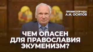 Какую опасность для Православия представляет экуменизм? / А.И. Осипов