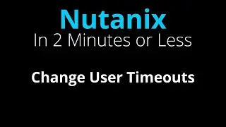 Change user timeouts in Nutanix Prism - Nutanix in 2 Minutes or Less