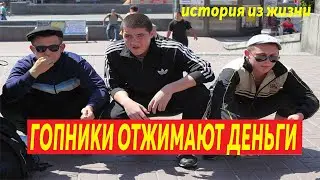Как ГОПНИКИ ОТЖИМАЮТ ДЕНЬГИ / История из жизни