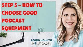 Step 5 - How to Choose Good Podcast Equipment