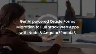 GenAI-Powered Oracle Forms Migration | Transform to Full-Stack Web Apps
