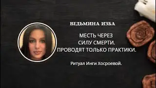 МЕСТЬ ЧЕРЕЗ СИЛУ СМЕРТИ. ПРОВОДЯТ ТОЛЬКО ПРАКТИКИ. ▶️ВЕДЬМИНА ИЗБА ▶️ ИНГА ХОСРОЕВА.