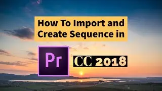 How to Import Clips and Create sequence ( 3 Quick ways) in Premiere Pro CC 2018