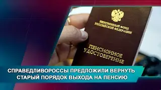 СПРАВЕДЛИВОРОССЫ ПРЕДЛОЖИЛИ ВЕРНУТЬ СТАРЫЙ ПОРЯДОК ВЫХОДА НА ПЕНСИЮ