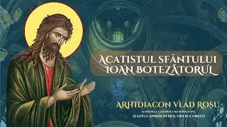 Acatistul Sfantului Ioan Botezătorul - Arhidiacon Vlad Rosu