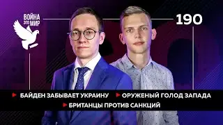Байден забывает Украину, оружейный голод Запада, британцы против санкций / Война - это мир 190