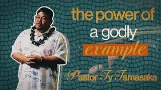 Power of a Godly Example - Pastor Ty Tamasaka (Message)