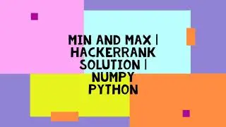 MIN AND MAX | HACKERRANK SOLUTION | NUMPY PYTHON