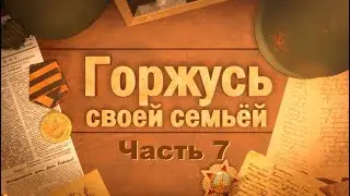 ГОРЖУСЬ СВОЕЙ СЕМЬЁЙ Часть 7