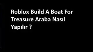 Roblox - Build A boat For treasure - Araba Nasıl yapılır