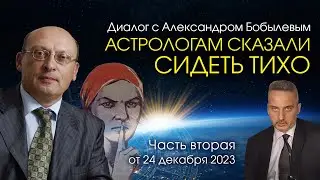 АСТРОЛОГАМ СКАЗАЛИ СИДЕТЬ ТИХО • Диалог Александра Зараева с А. Бобылевым от 24.12.23 часть 2