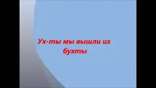 МЫ ВЫШЛИ ИЗ БУХТЫ