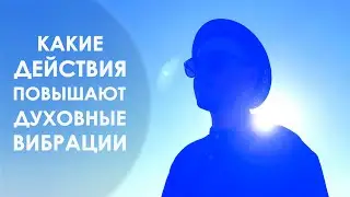 Какие действия повышают духовные вибрации? Путь к осознанности.
