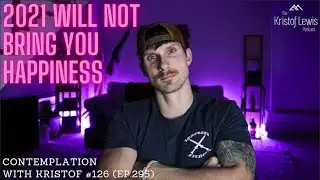 Contemplation with Kristof #126 (ep.295) - 2021 Will Not Bring You Happiness