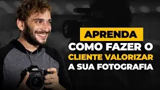 Aprenda como fazer o cliente valorizar a sua fotografia