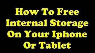 How to Free Internal Storage on Your Iphone or Tablet