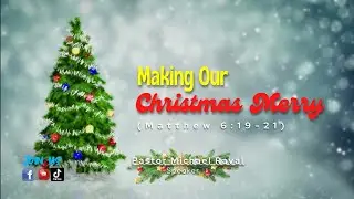 MAKING OUR CHRISTMAS MERRY (Matthew 6:19-21) Messenger: Pastor Michael Raval
