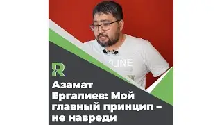 Азамат Ергалиев: Мой главный принцип – не навреди