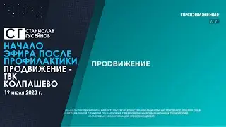 Начало эфира после профилактики (Продвижение - ТВК (Колпашево) | 19.07.2023)