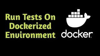 PART 4 - How To Run Tests On Dockerized Environment