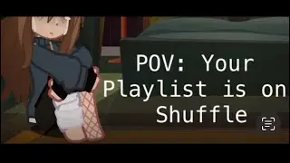 - POV: Your Playlist is on Shuffle -