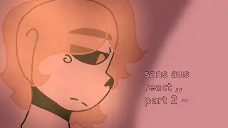 sans aus react ,, pt2 ~