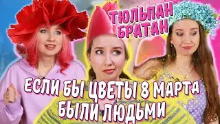 ТИПЫ цветов на 8 МАРТА || Если бы ЦВЕТЫ БЫЛИ ЛЮДЬМИ / Тюльпан -братан
