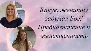 Какую женщину задумал Бог? Ее предназначение и женственность. С Марей Гердовой