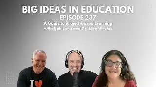 Big Ideas In Education Ep 237: A Guide to Project-Based Learning with Bob Lenz and Dr. Lisa Mireles