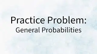 Practice Problem - General Probabilities