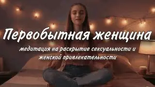 💋❤️ МЕДИТАЦИЯ ПЕРВОБЫТНАЯ ЖЕНЩИНА☀️🔥 Раскрытие сексуальности, ПРИВЛЕКАТЕЛЬНОСТИ, женской красоты🙂