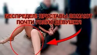 БЕСПРЕДЕЛ! ПРИСТАВЫ ЛОМАЮТ ПОЧТИ ГОЛУЮ ДЕВУШКУ!