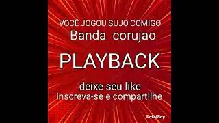 VOCÊ JOGOU SUJO COMIGO, PLAYBACK, BANDA CORUJAO