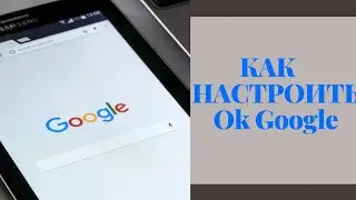 Как настроить Ok Google