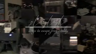 songs to escape from reality • playlist