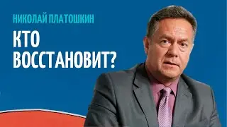 НИКОЛАЙ ПЛАТОШКИН: КТО БУДЕТ ВОССТАНАВЛИВАТЬ УКРАИНУ?