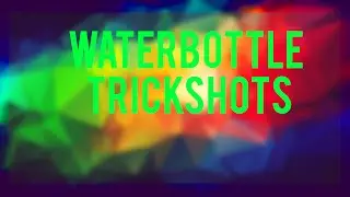 WATERBOTTLE TRICKSHOTS (FULL)