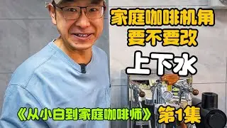 在家做咖啡要不要改造自动上下水？《从小白到家庭咖啡师》【第一集】