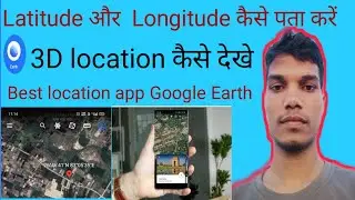 3D location, latitude and longitude kaise pata kare, google earth